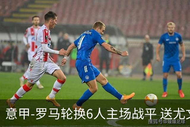 意甲-罗马轮换6人主场战平 送尤文提前3轮锁前四