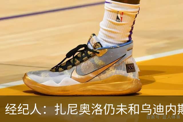 经纪人：扎尼奥洛仍未和乌迪内斯谈妥个人合同，不排除离队的可能