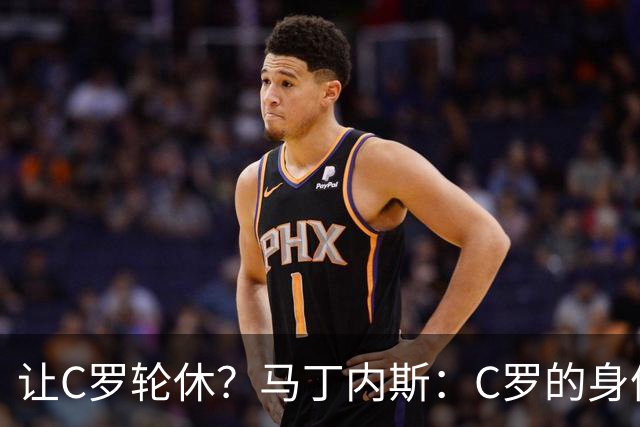 让C罗轮休？马丁内斯：C罗的身体状态不是问题，会根据信息做决定